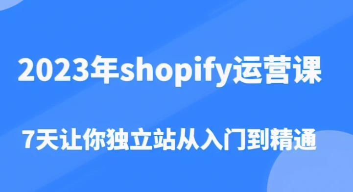 2023年shopify运营课 7天让你独立站从入门到精通-爱学资源网